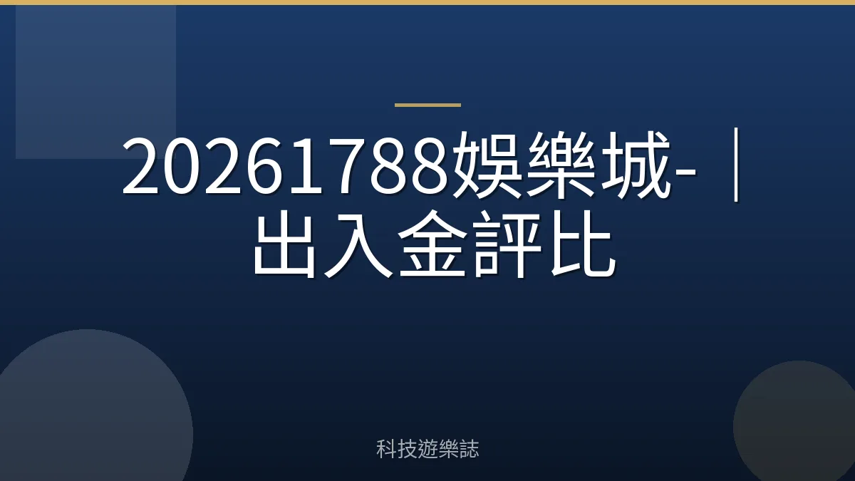 20261788娛樂城-｜出入金評比