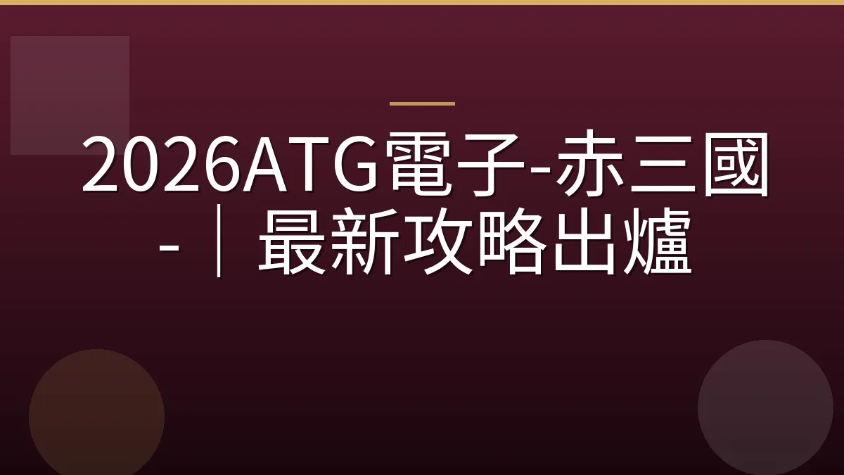 2026ATG電子-赤三國-｜最新攻略出爐