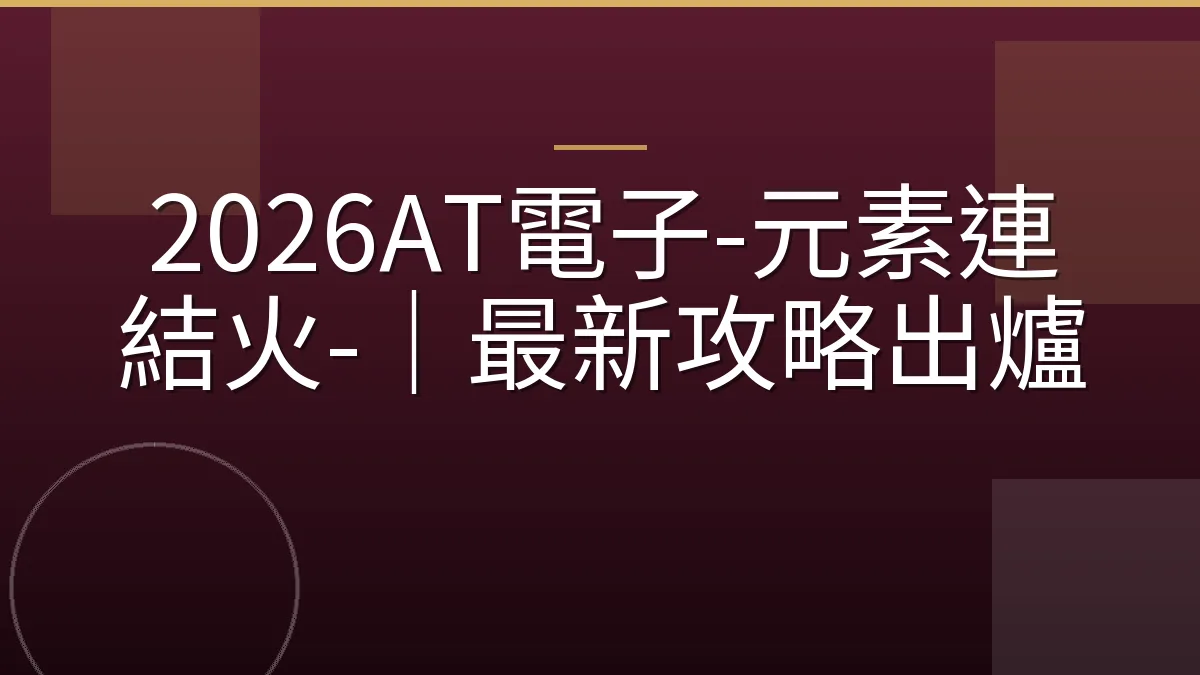 2026AT電子-元素連結火-｜最新攻略出爐