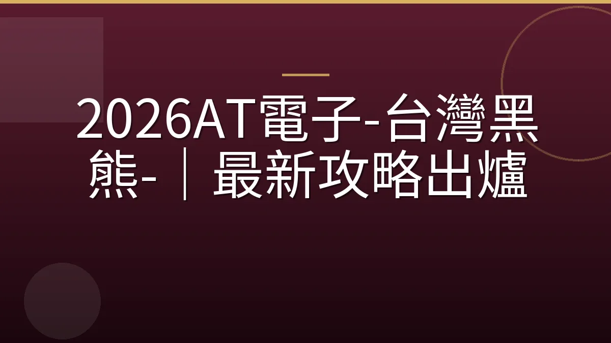 2026AT電子-台灣黑熊-｜最新攻略出爐