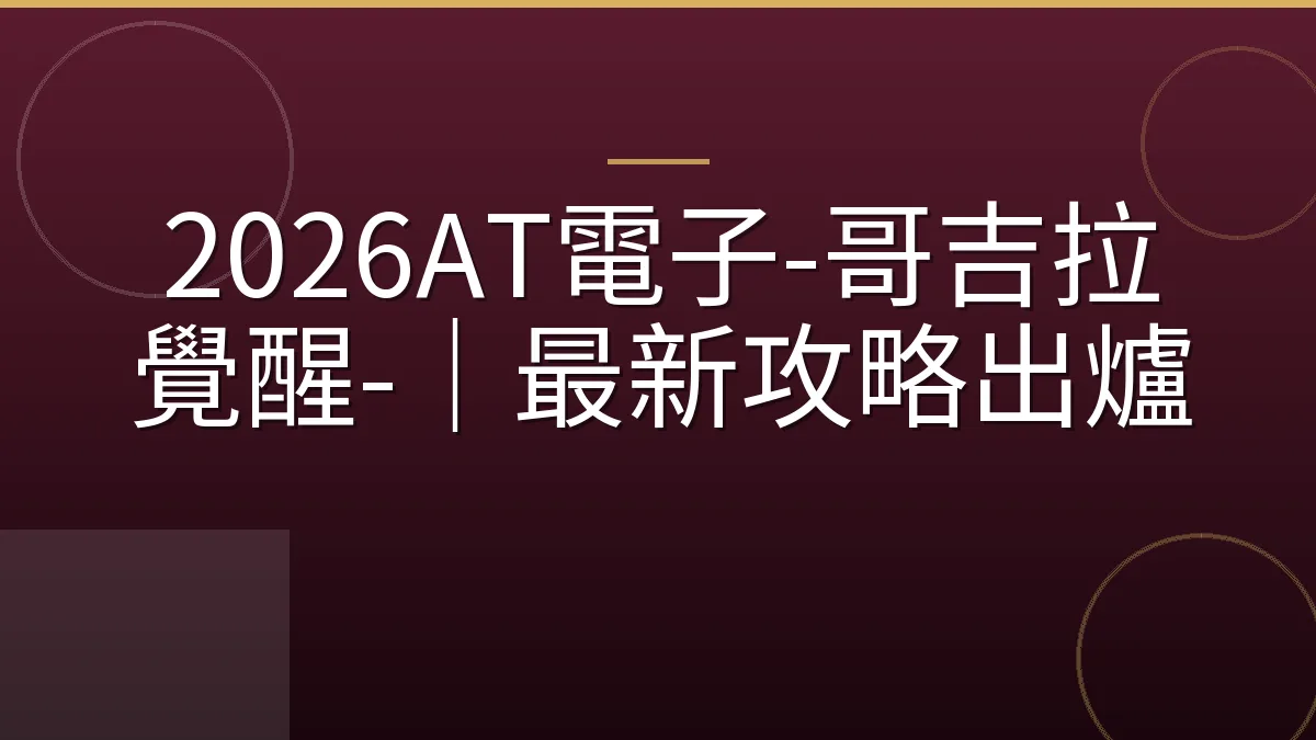 2026AT電子-哥吉拉覺醒-｜最新攻略出爐