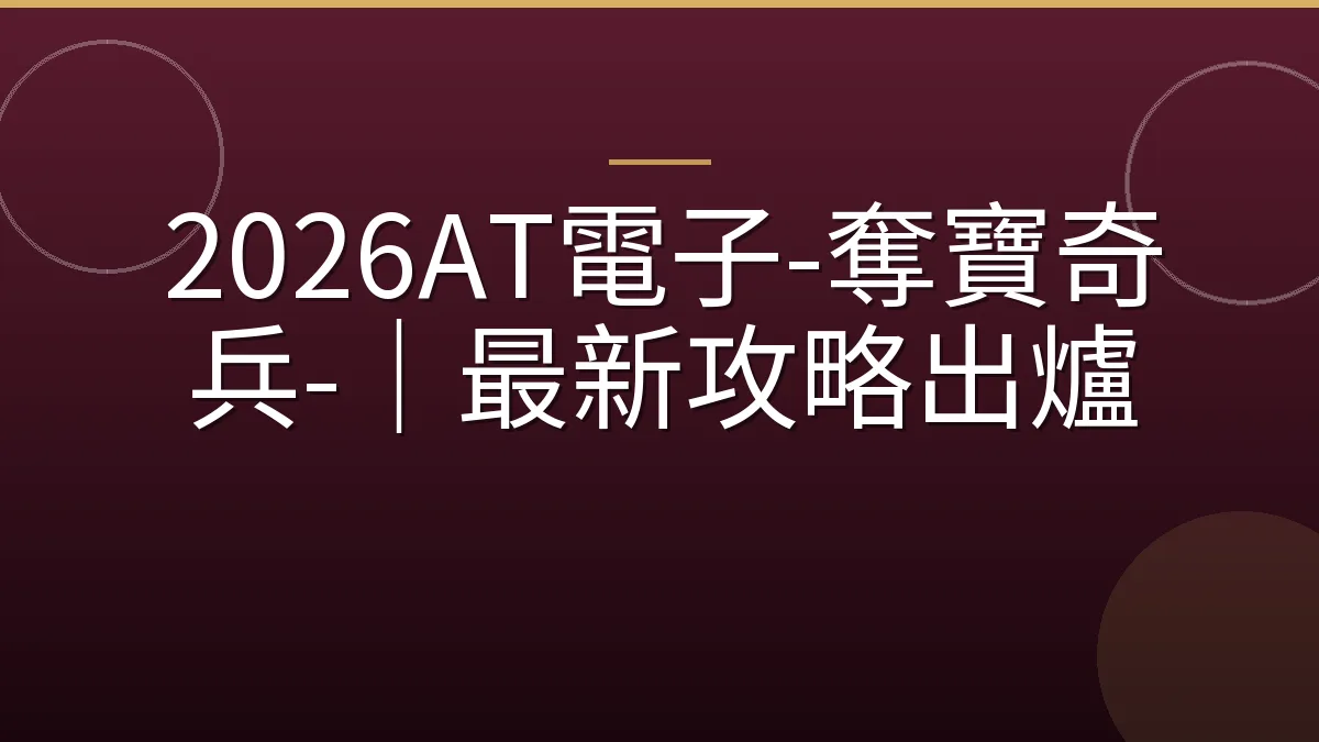 2026AT電子-奪寶奇兵-｜最新攻略出爐