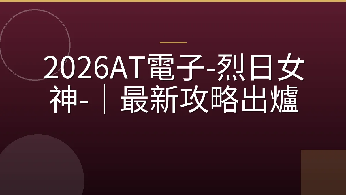 2026AT電子-烈日女神-｜最新攻略出爐