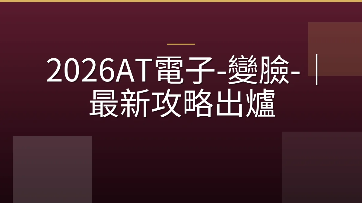 2026AT電子-變臉-｜最新攻略出爐