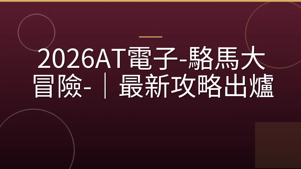 2026AT電子-駱馬大冒險-｜最新攻略出爐