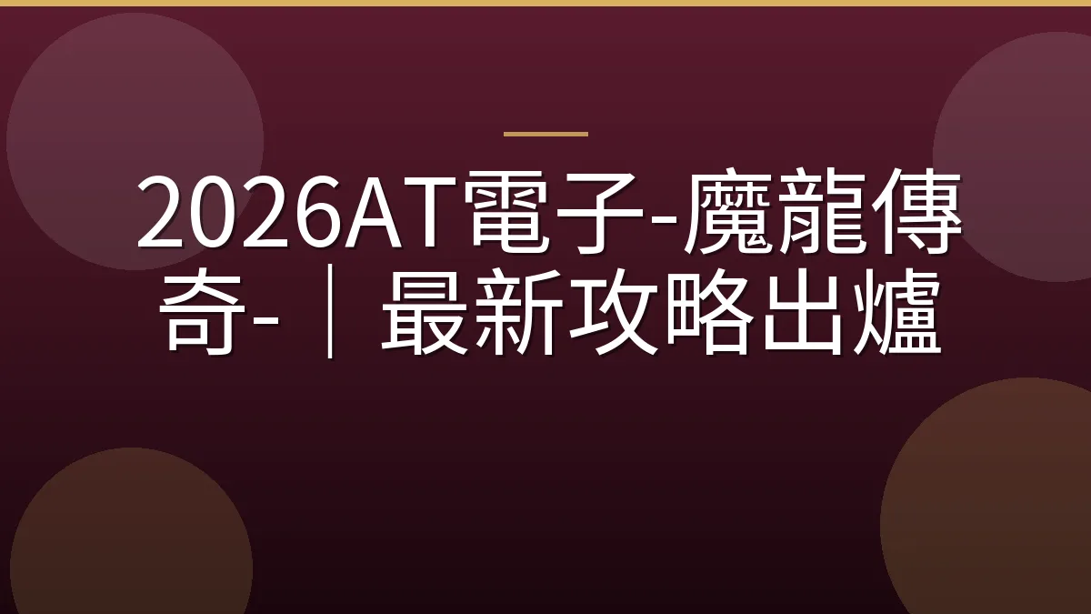 2026AT電子-魔龍傳奇-｜最新攻略出爐