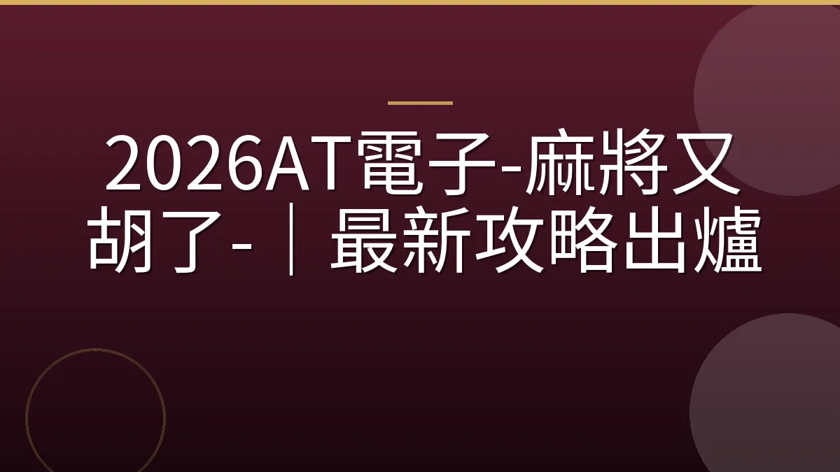 2026AT電子-麻將又胡了-｜最新攻略出爐
