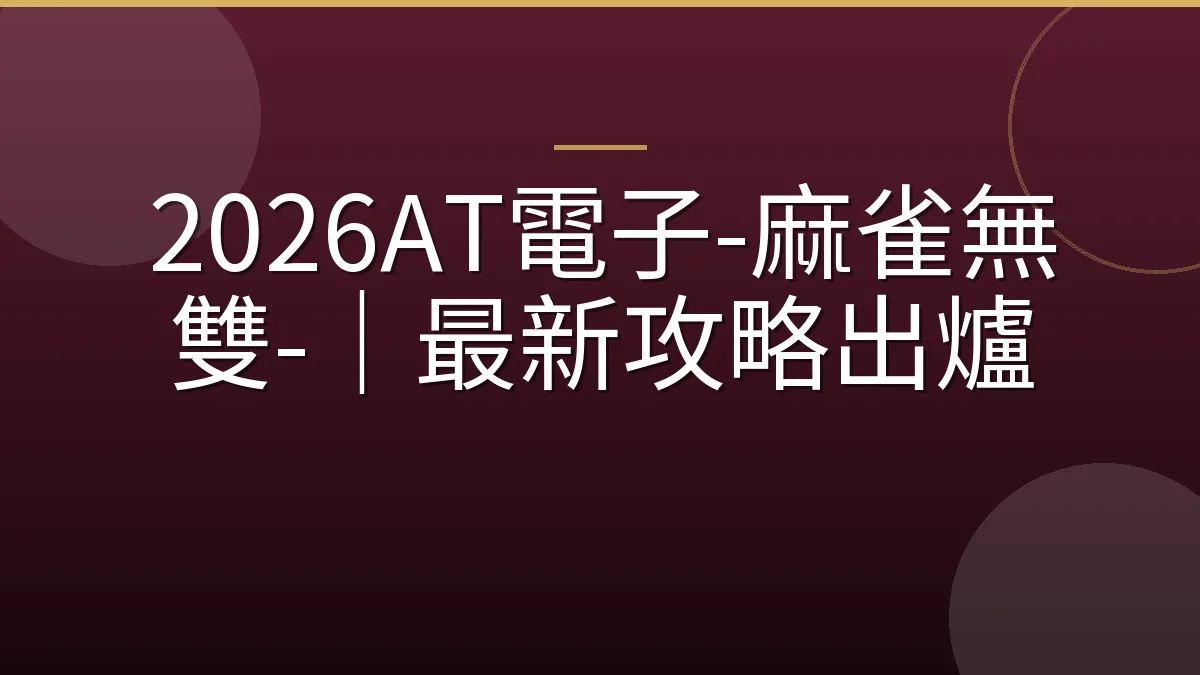 2026AT電子-麻雀無雙-｜最新攻略出爐