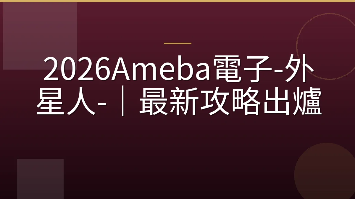 2026Ameba電子-外星人-｜最新攻略出爐