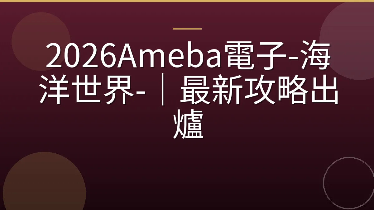 2026Ameba電子-海洋世界-｜最新攻略出爐