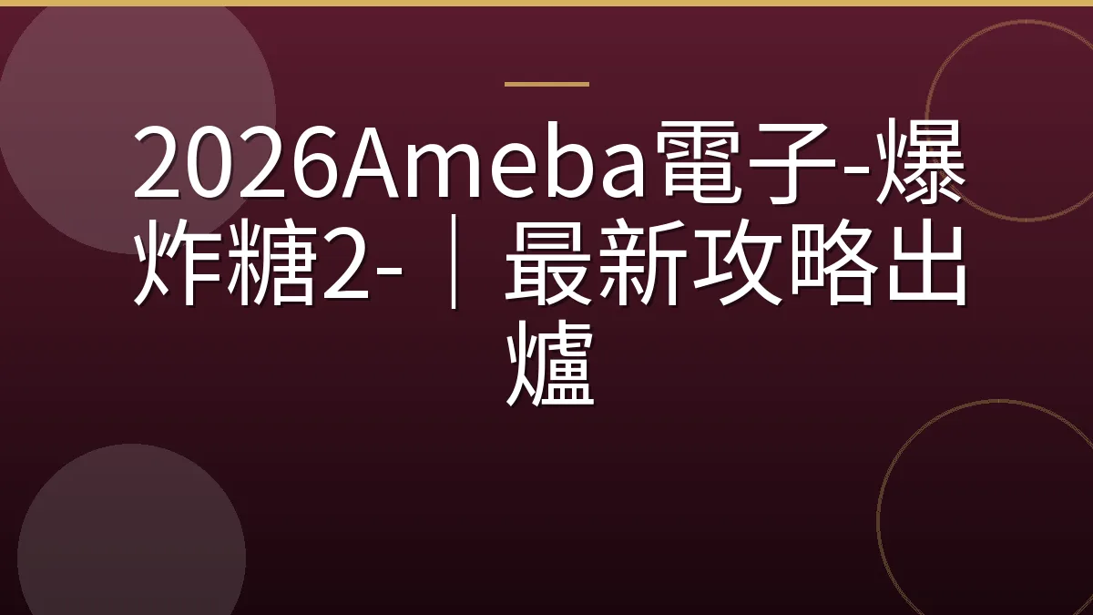 2026Ameba電子-爆炸糖2-｜最新攻略出爐
