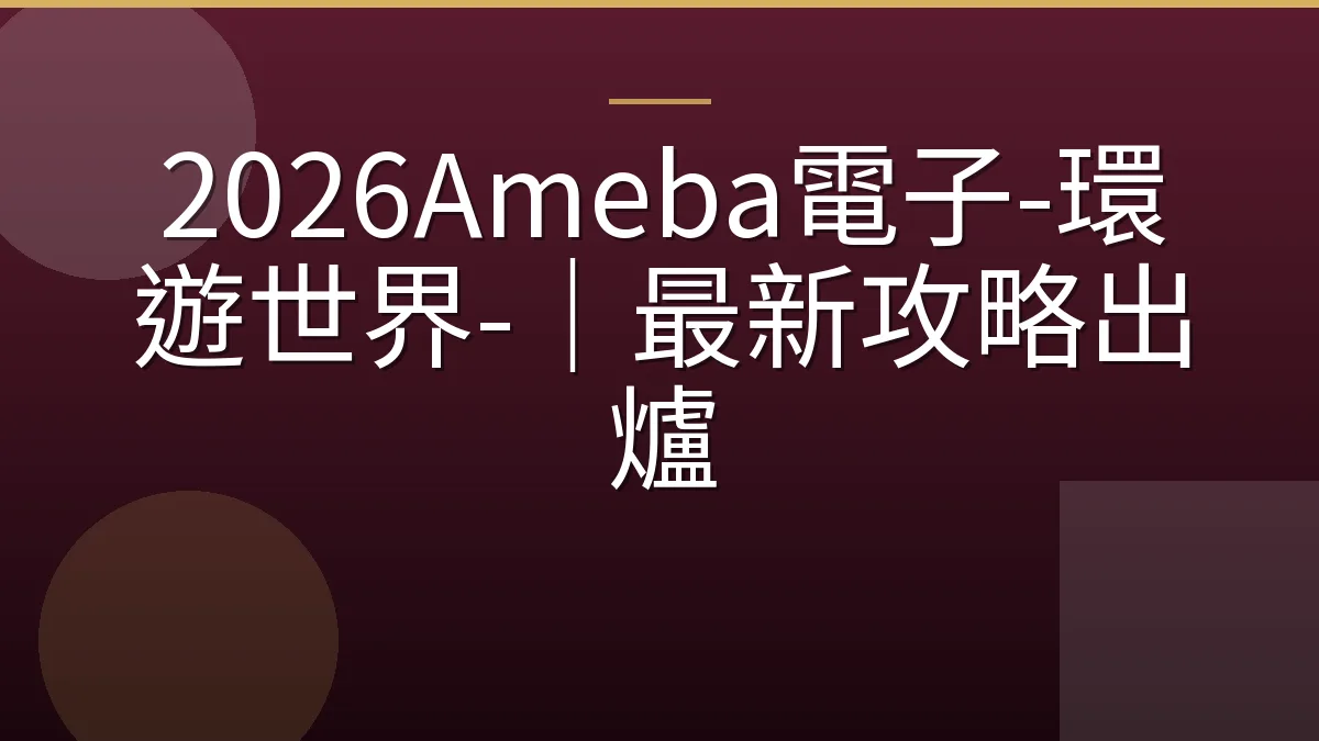 2026Ameba電子-環遊世界-｜最新攻略出爐
