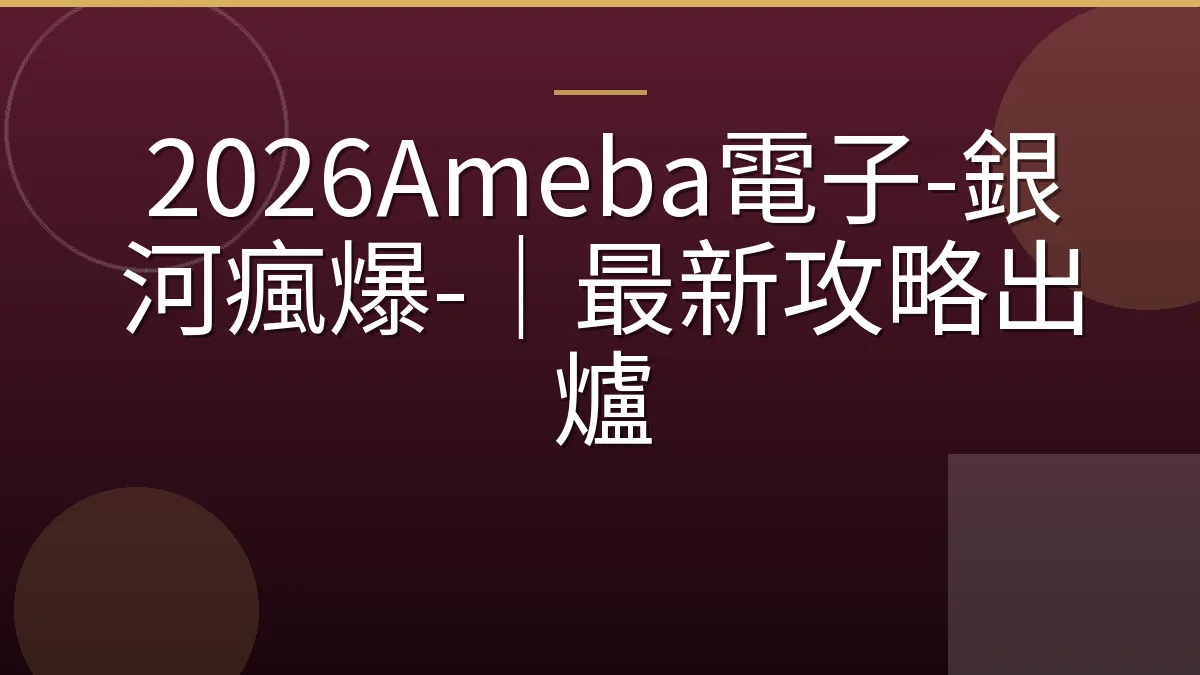 2026Ameba電子-銀河瘋爆-｜最新攻略出爐