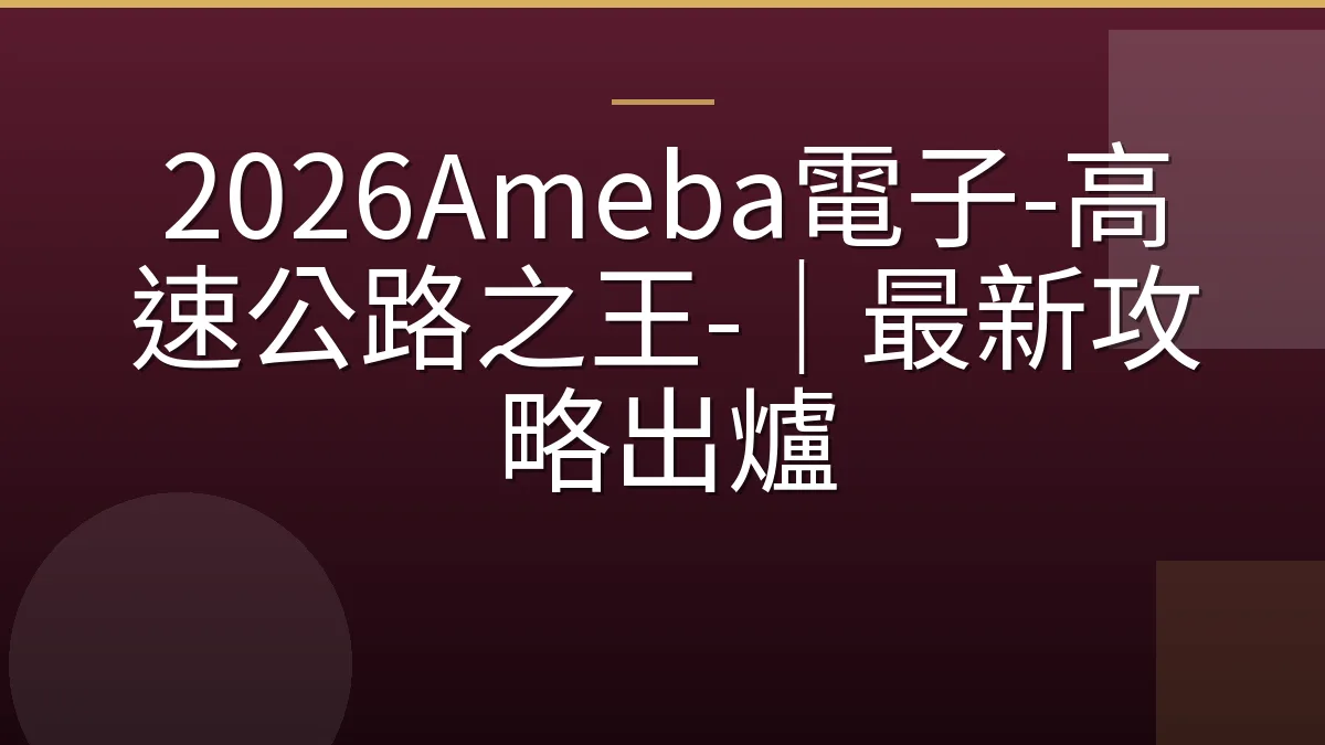 2026Ameba電子-高速公路之王-｜最新攻略出爐