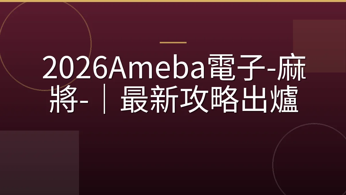 2026Ameba電子-麻將-｜最新攻略出爐