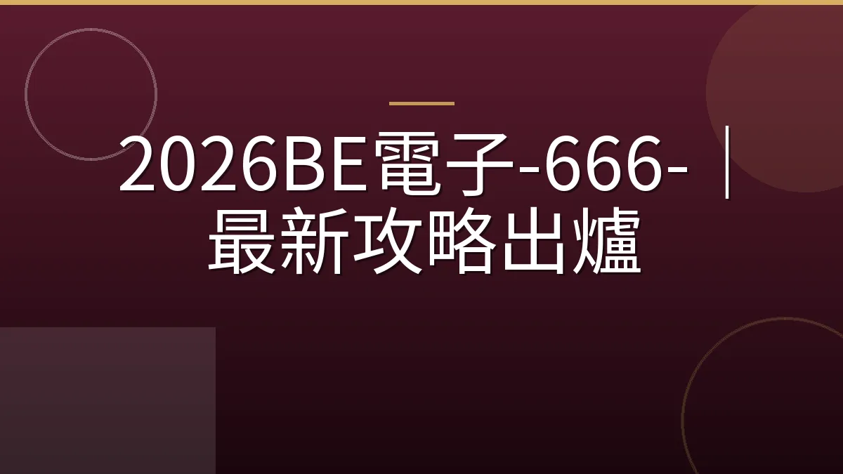 2026BE電子-666-｜最新攻略出爐