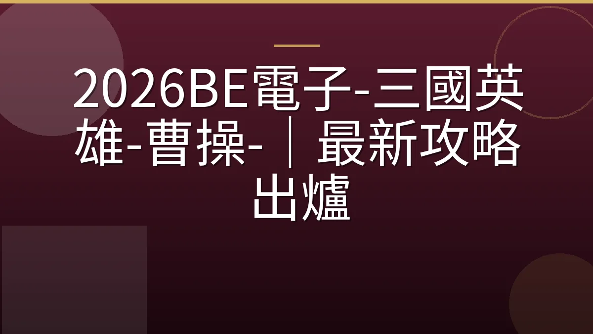 2026BE電子-三國英雄-曹操-｜最新攻略出爐