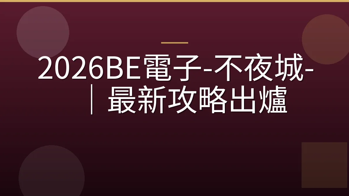 2026BE電子-不夜城-｜最新攻略出爐