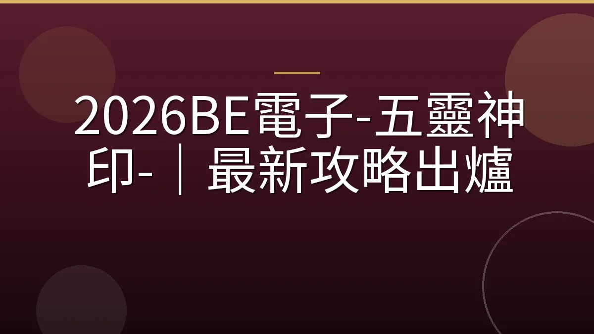2026BE電子-五靈神印-｜最新攻略出爐