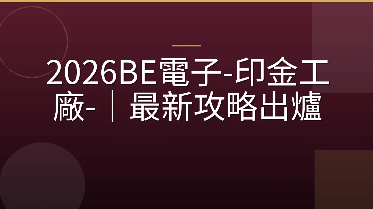 2026BE電子-印金工廠-｜最新攻略出爐