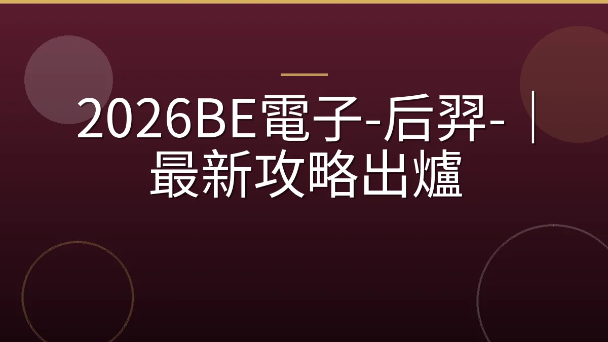 2026BE電子-后羿-｜最新攻略出爐