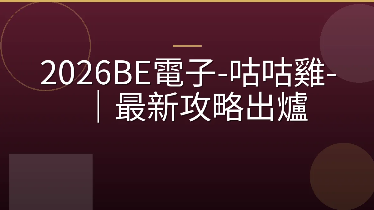 2026BE電子-咕咕雞-｜最新攻略出爐