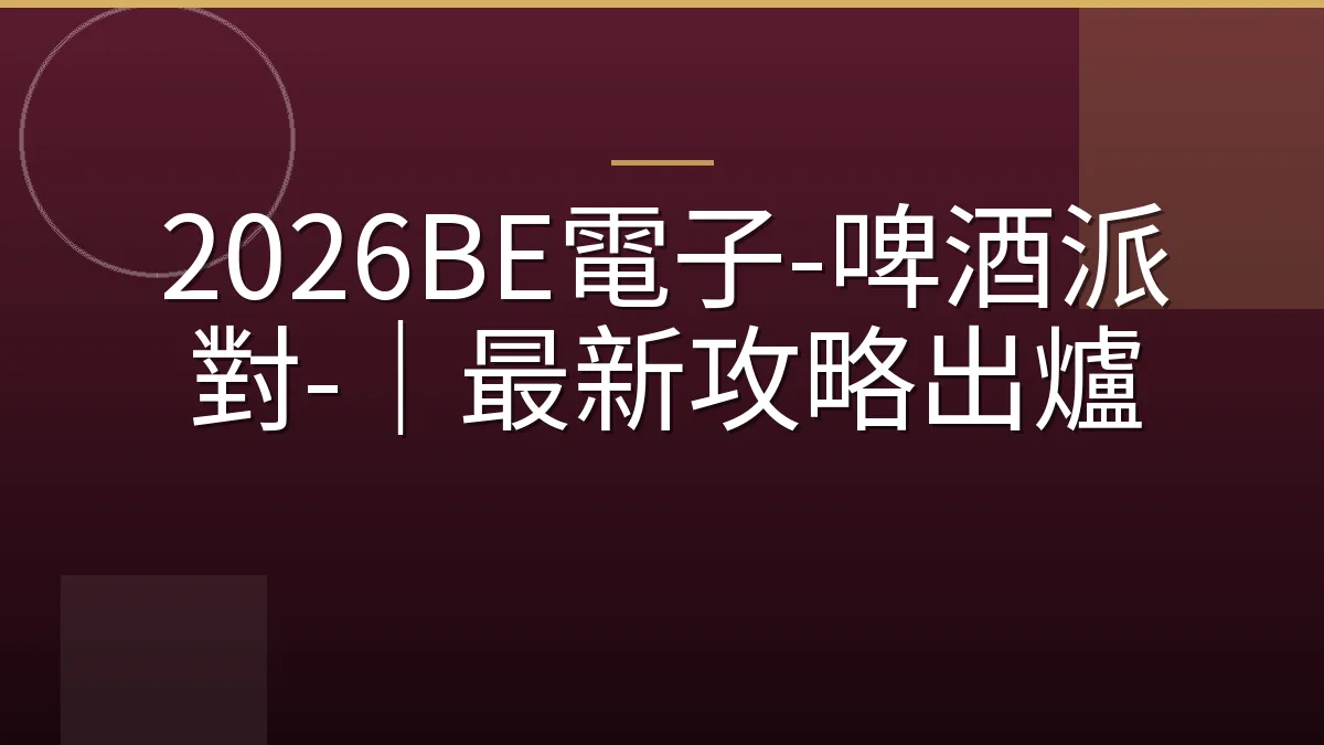 2026BE電子-啤酒派對-｜最新攻略出爐