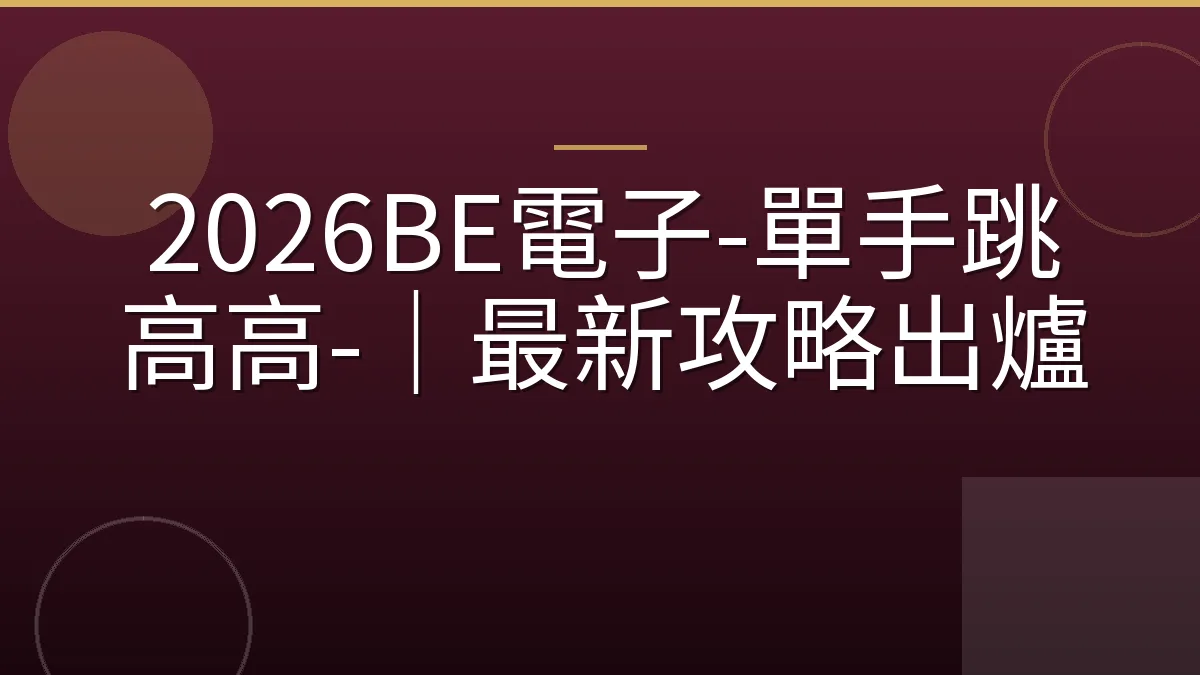 2026BE電子-單手跳高高-｜最新攻略出爐