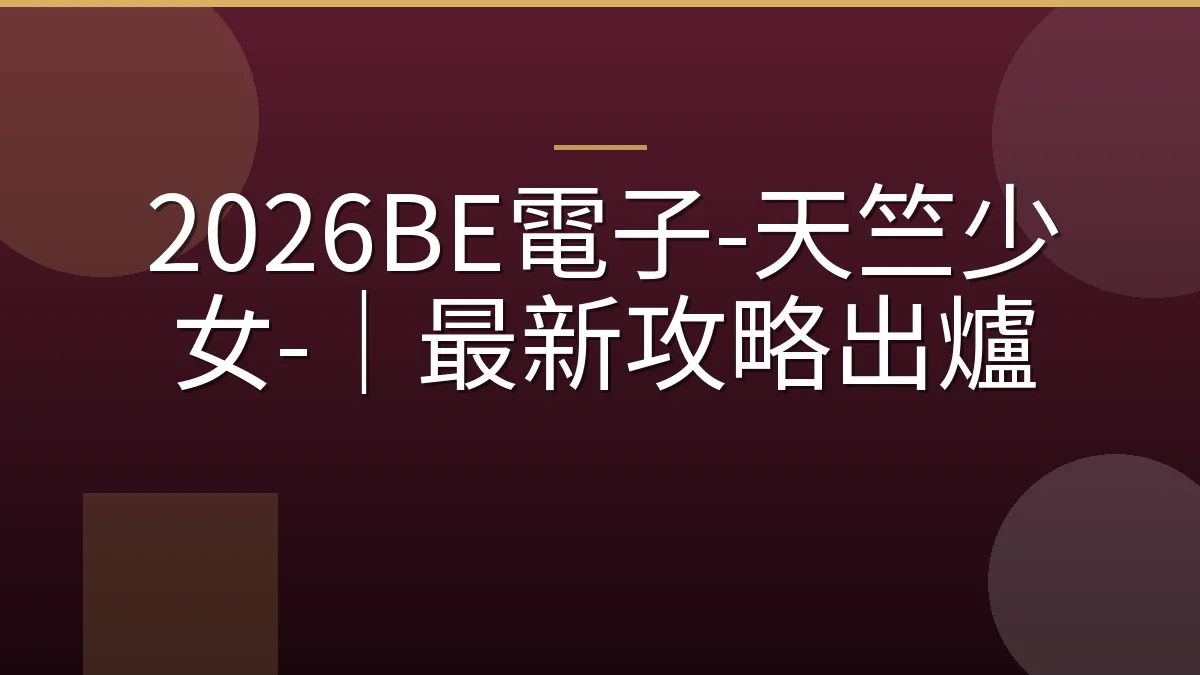 2026BE電子-天竺少女-｜最新攻略出爐