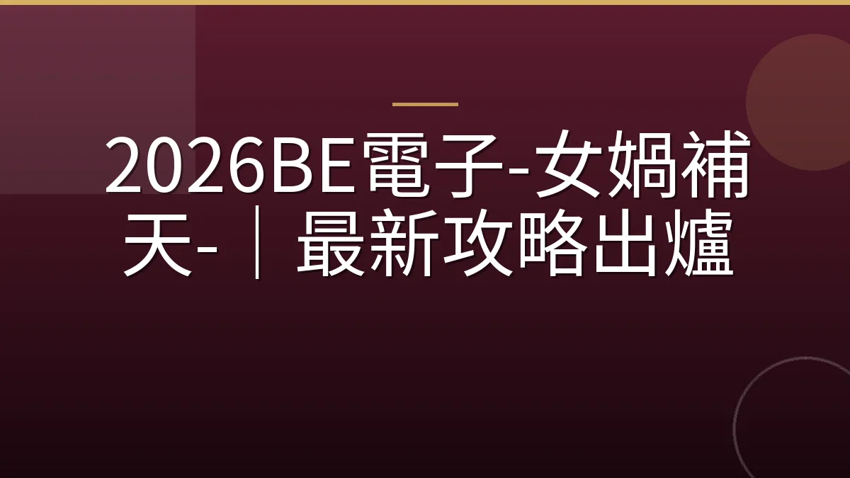 2026BE電子-女媧補天-｜最新攻略出爐