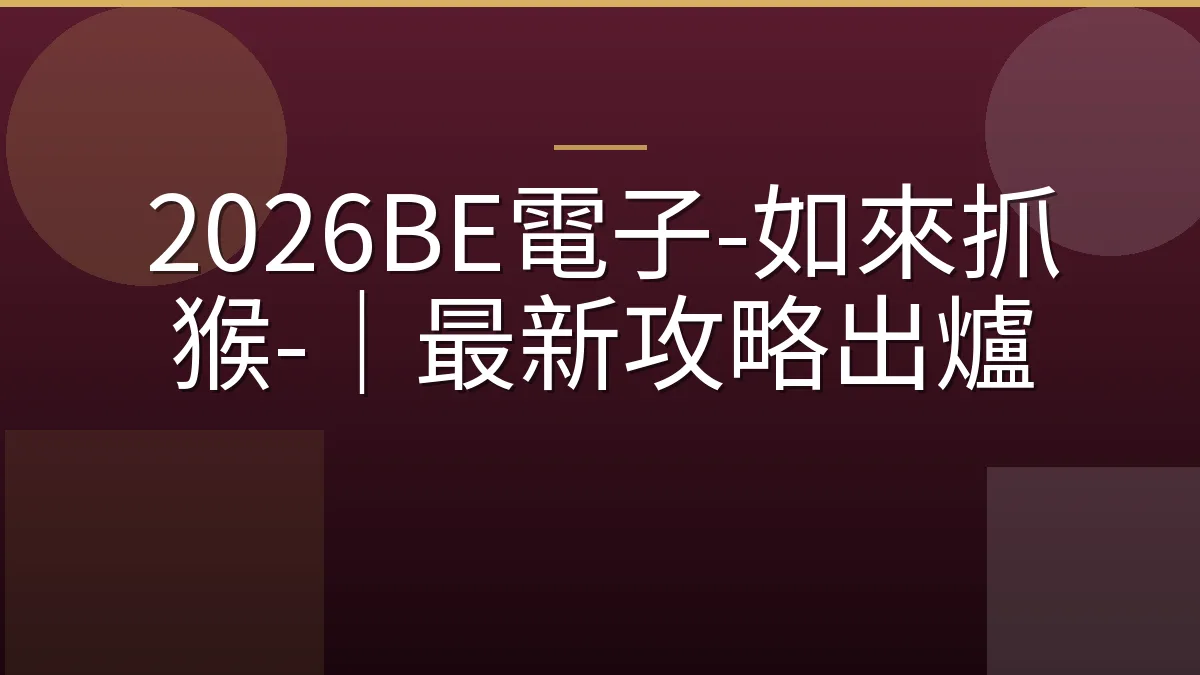 2026BE電子-如來抓猴-｜最新攻略出爐
