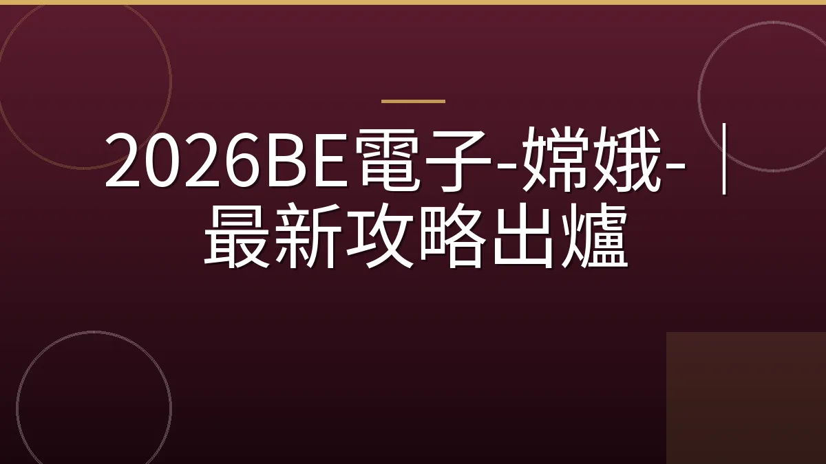 2026BE電子-嫦娥-｜最新攻略出爐