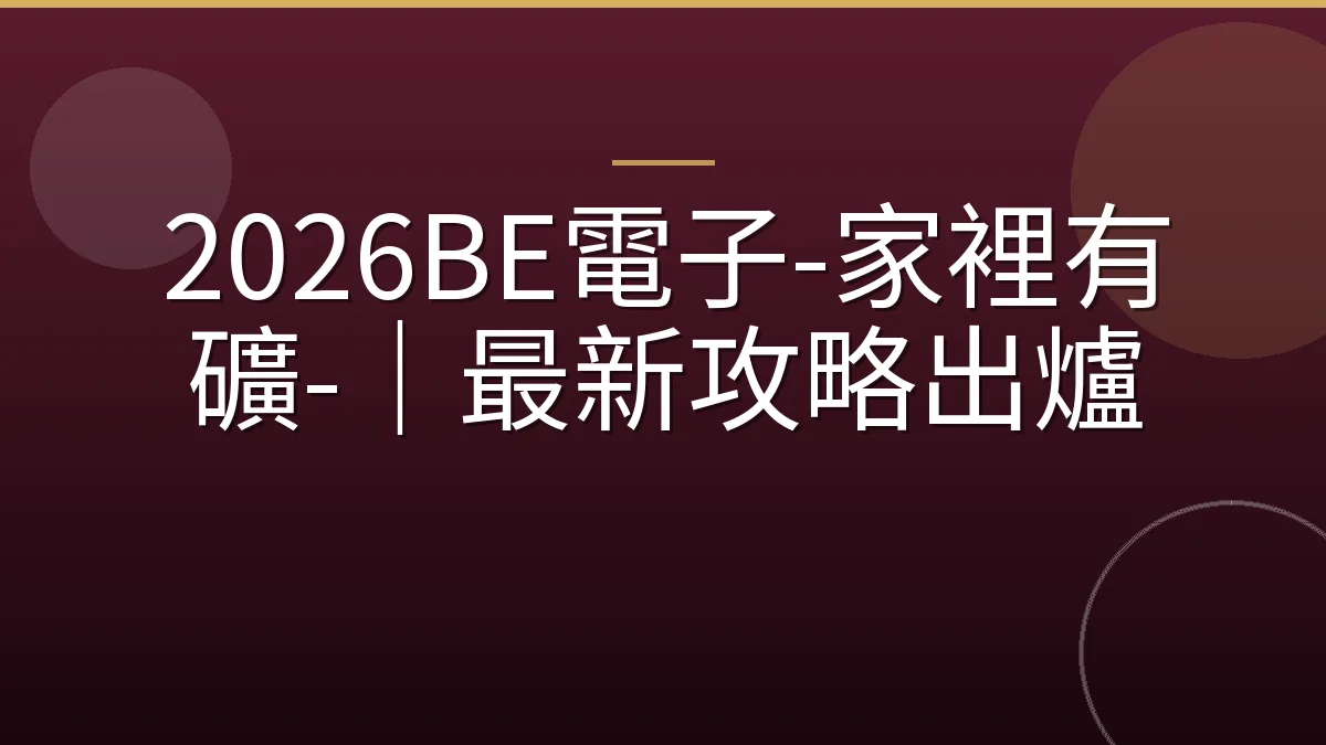 2026BE電子-家裡有礦-｜最新攻略出爐