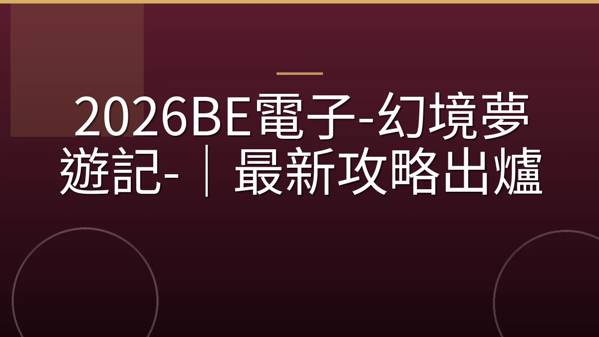 2026BE電子-幻境夢遊記-｜最新攻略出爐