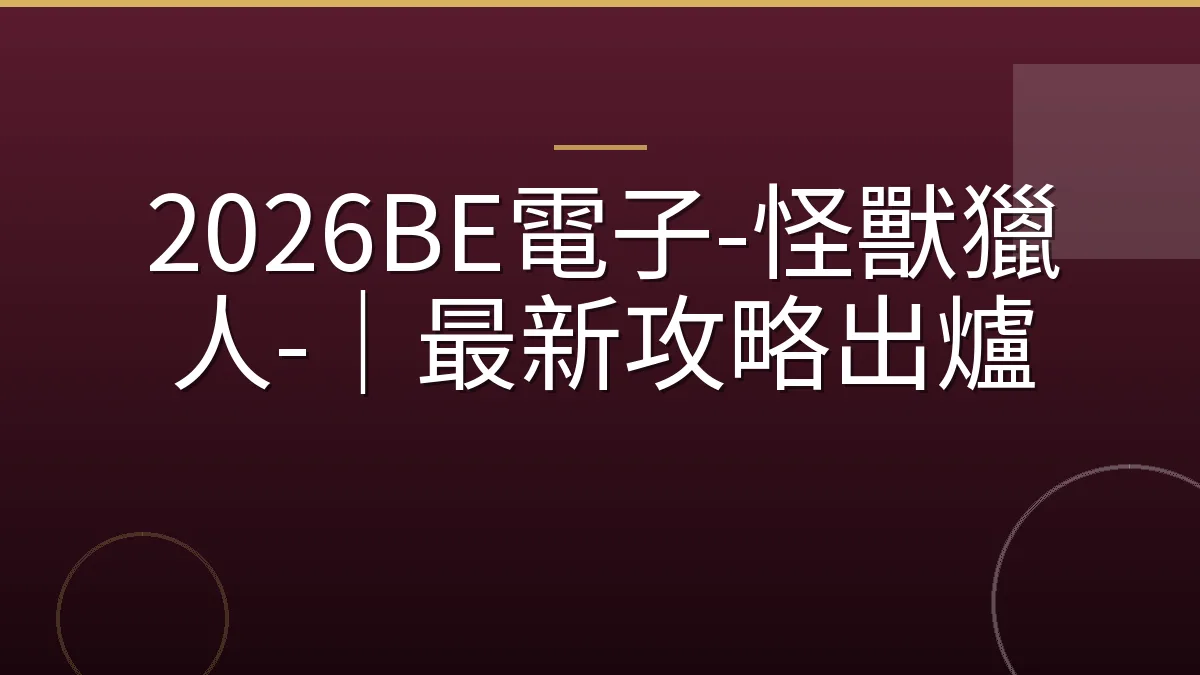 2026BE電子-怪獸獵人-｜最新攻略出爐