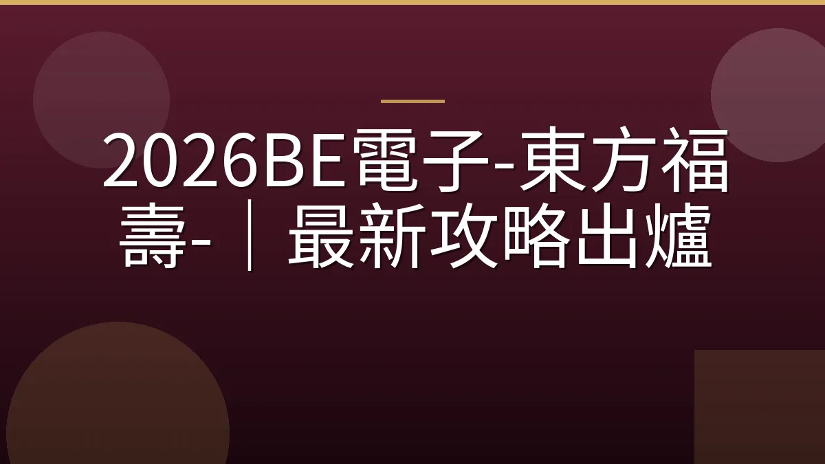 2026BE電子-東方福壽-｜最新攻略出爐