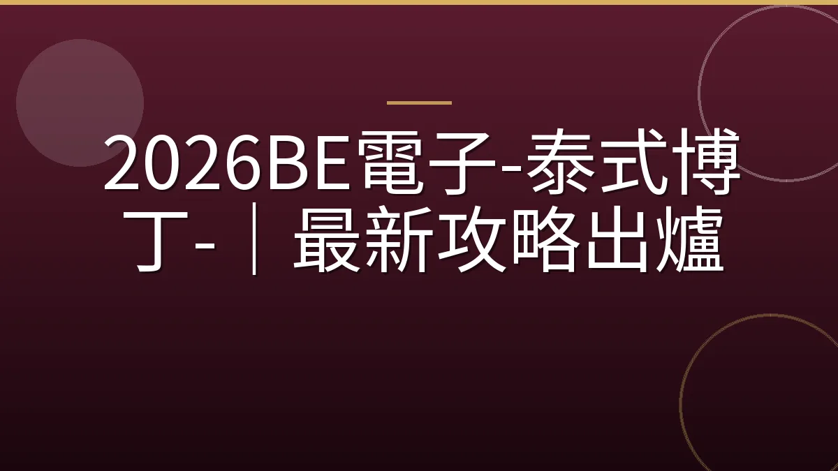 2026BE電子-泰式博丁-｜最新攻略出爐