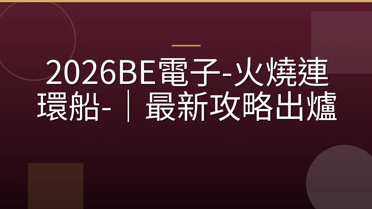 2026BE電子-火燒連環船-｜最新攻略出爐