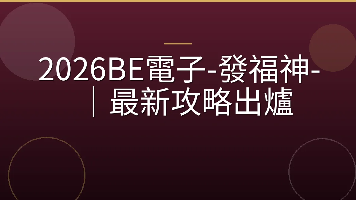 2026BE電子-發福神-｜最新攻略出爐