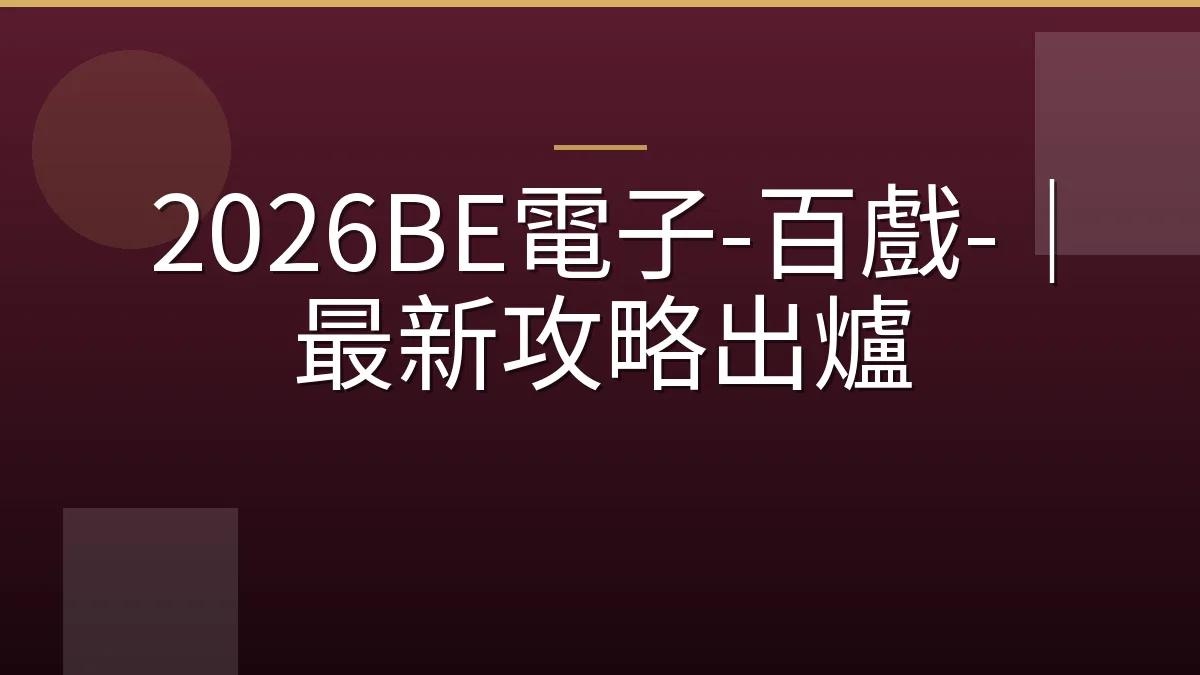 2026BE電子-百戲-｜最新攻略出爐