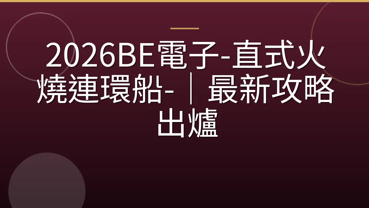 2026BE電子-直式火燒連環船-｜最新攻略出爐