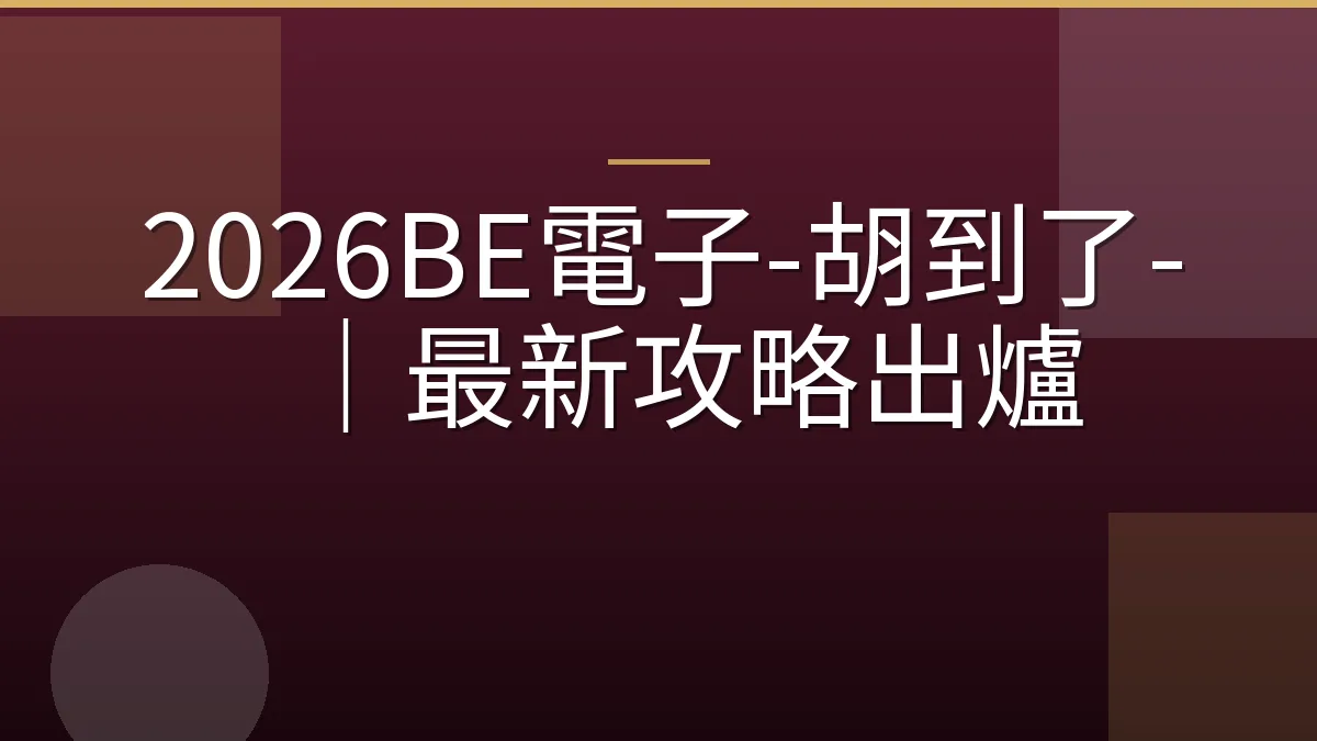 2026BE電子-胡到了-｜最新攻略出爐