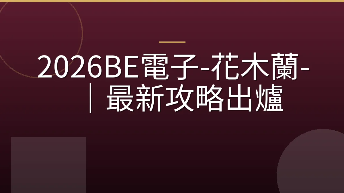 2026BE電子-花木蘭-｜最新攻略出爐