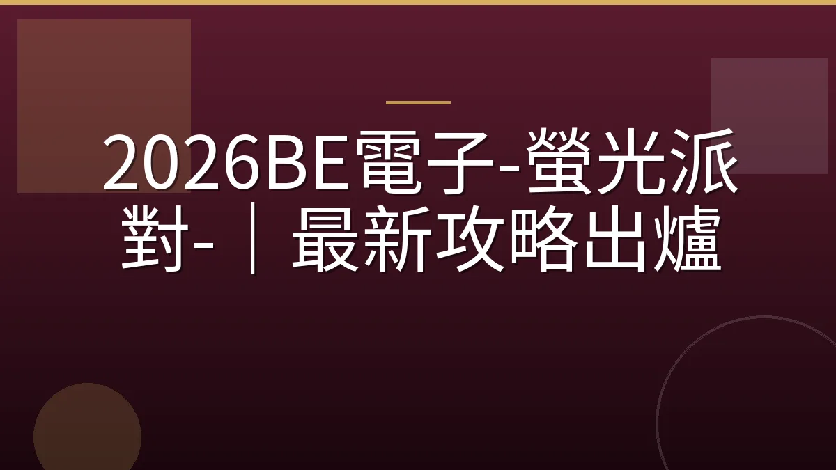 2026BE電子-螢光派對-｜最新攻略出爐