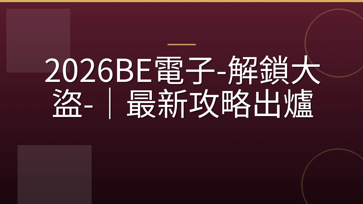 2026BE電子-解鎖大盜-｜最新攻略出爐