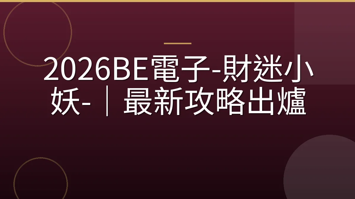 2026BE電子-財迷小妖-｜最新攻略出爐