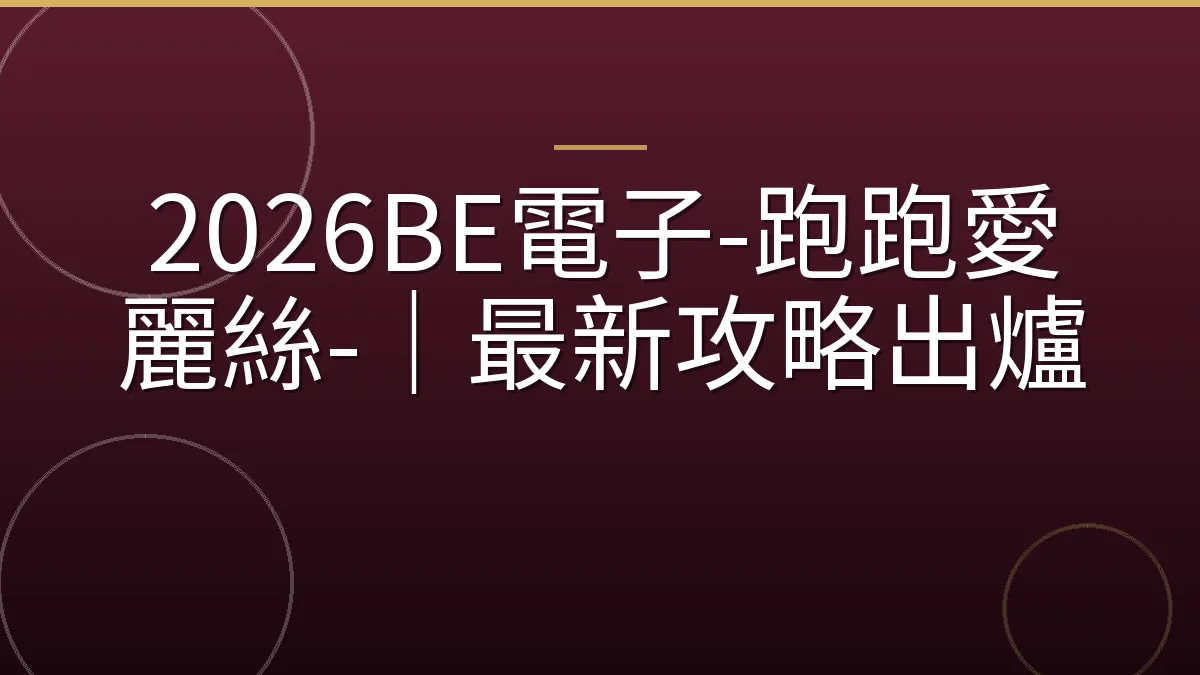 2026BE電子-跑跑愛麗絲-｜最新攻略出爐