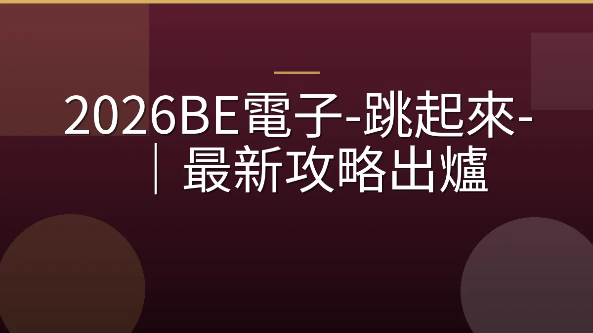 2026BE電子-跳起來-｜最新攻略出爐