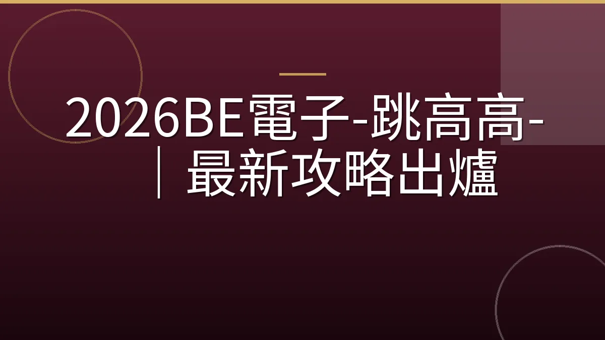 2026BE電子-跳高高-｜最新攻略出爐
