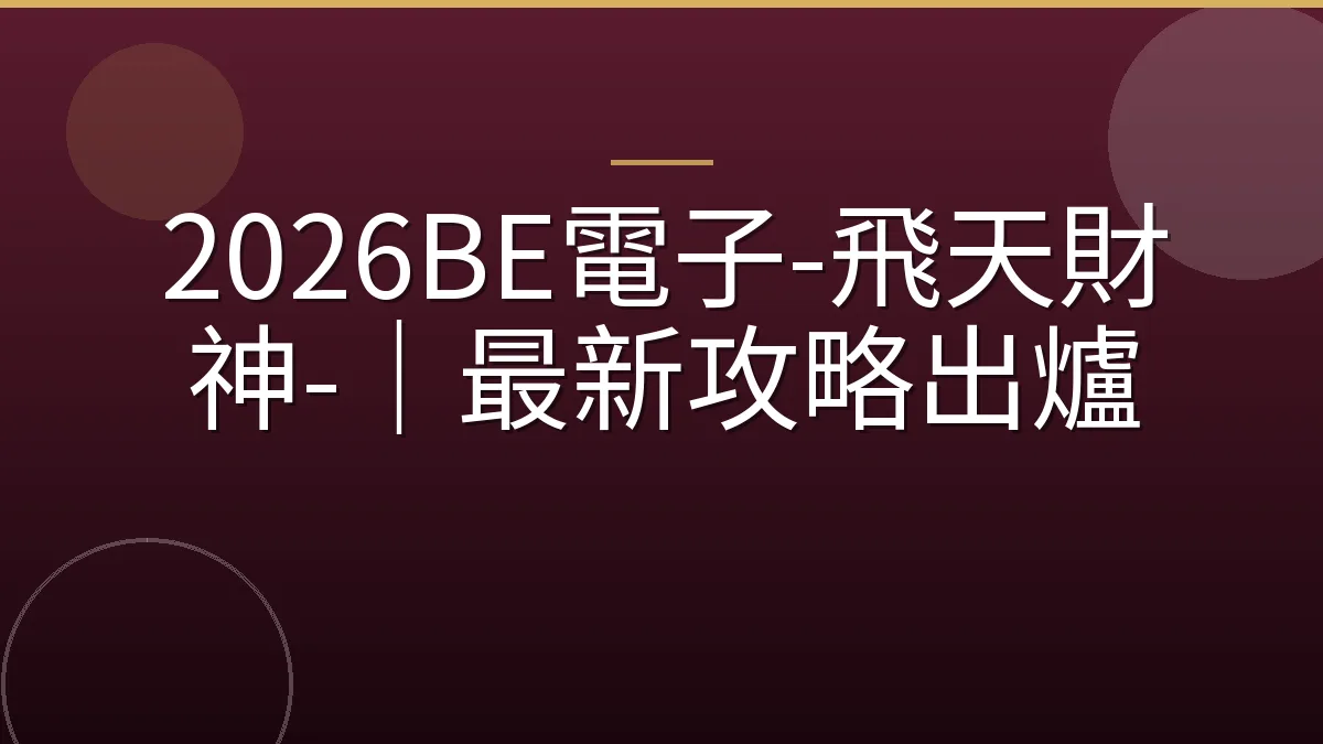 2026BE電子-飛天財神-｜最新攻略出爐